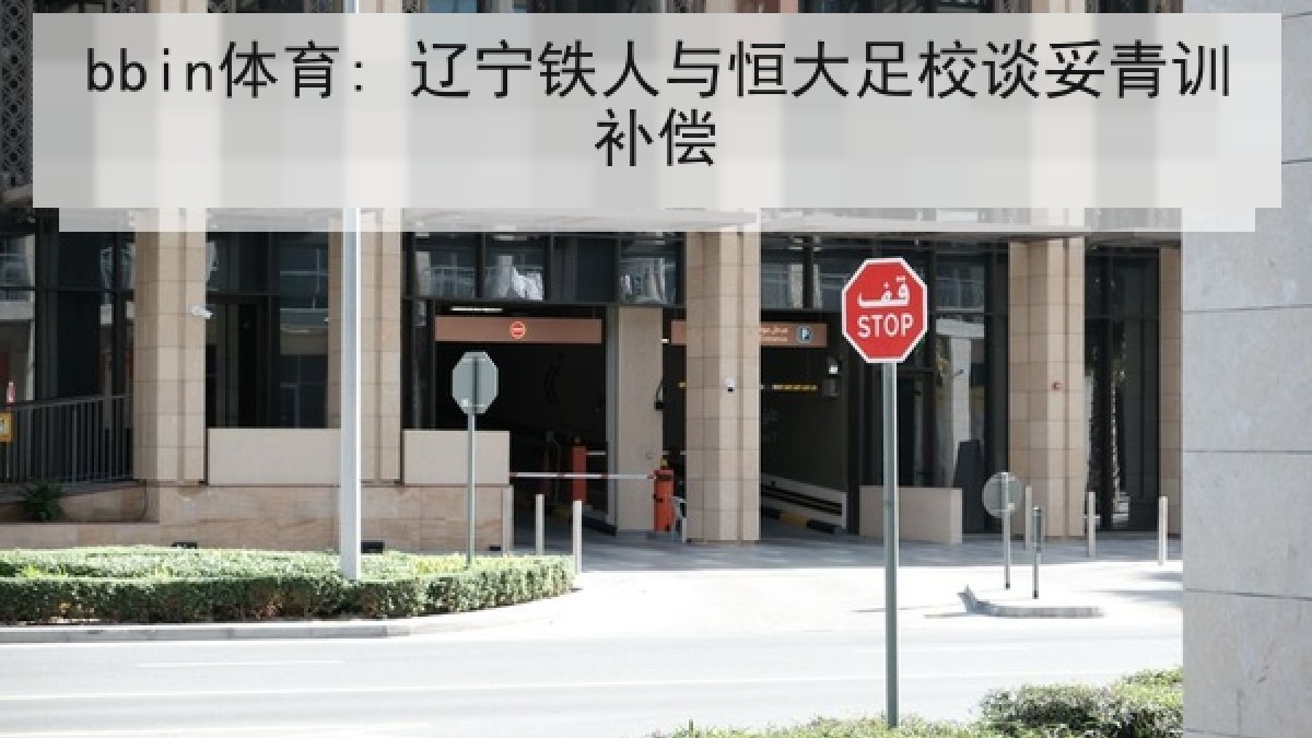 bbin体育: 辽宁铁人与恒大足校谈妥青训补偿