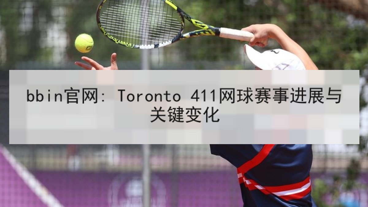 bbin官网: Toronto 411网球赛事进展与关键变化