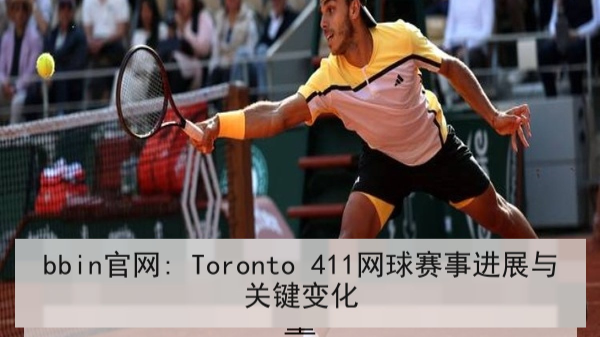 bbin官网: Toronto 411网球赛事进展与关键变化