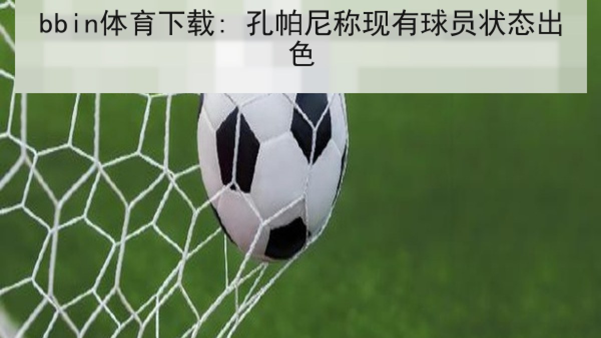 bbin体育下载: 孔帕尼称现有球员状态出色
