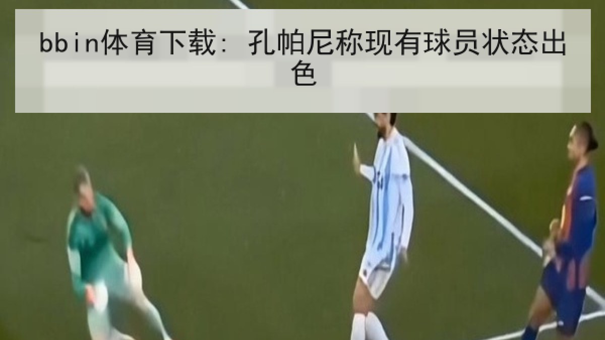 bbin体育下载: 孔帕尼称现有球员状态出色