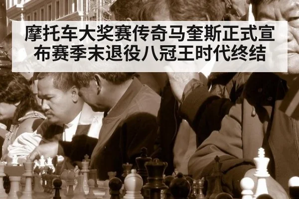 摩托车大奖赛传奇马奎斯正式宣布赛季末退役八冠王时代终结