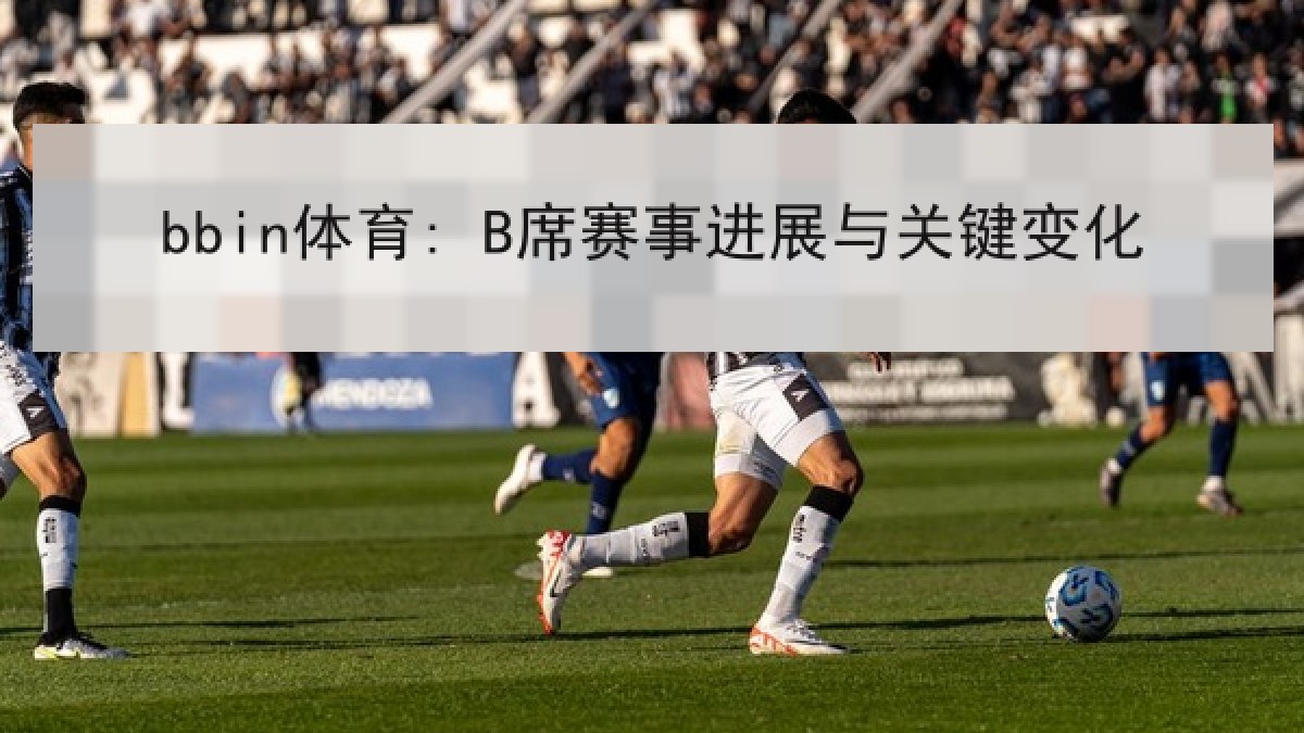 bbin体育: B席赛事进展与关键变化