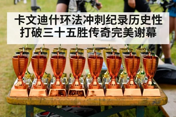 卡文迪什环法冲刺纪录历史性打破三十五胜传奇完美谢幕