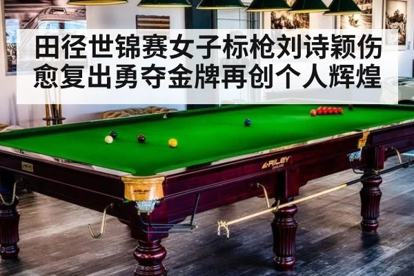 田径世锦赛女子标枪刘诗颖伤愈复出勇夺金牌再创个人辉煌